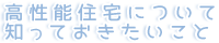 高性能住宅について知っておきたいこと
